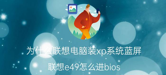 为什么联想电脑装xp系统蓝屏 联想e49怎么进bios？